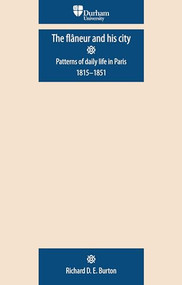 The flâneur and his city (Patterns of daily life in Paris 1815-1851) by Richard D. E. Burton, 9780719081873