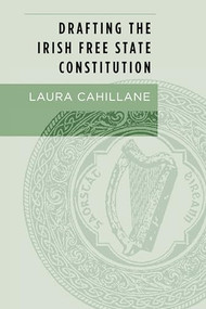 Drafting the Irish Free State Constitution by Laura Cahillane, 9781784995119