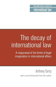 The decay of international law (A reappraisal of the limits of legal imagination in international affairs, With a new introduction) by Anthony Carty, 9781526127914
