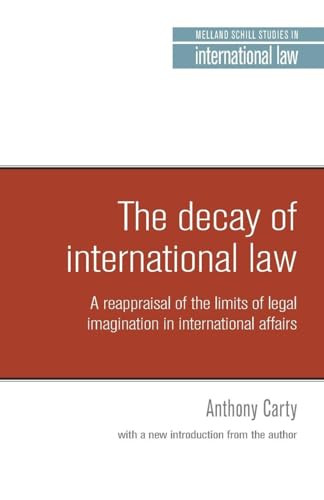 The decay of international law (A reappraisal of the limits of legal imagination in international affairs, With a new introduction) by Anthony Carty, 9781526127914