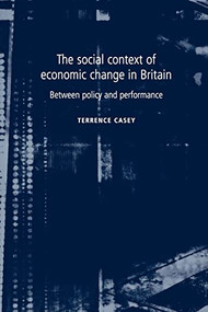 The social context of economic change in Britain (Between policy and performance) by Terrence Casey, 9780719063497