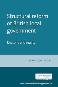 Structural reform of British local government (Rhetoric and reality) by Michael Chisholm, 9780719082832