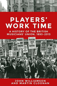 Players' work time (A history of the British Musicians' Union, 1893-2013) by John Callan Williamson, Martin Cloonan, 9781526113948