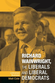 Richard Wainwright, the Liberals and Liberal Democrats (Unfinished business) by Matt Cole, 9780719088995