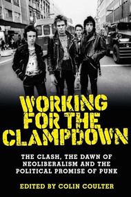 Working for the clampdown (The Clash, the dawn of neoliberalism and the political promise of punk) by Colin Coulter, 9781526114211