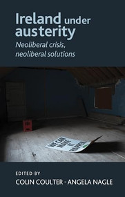 Ireland under austerity (Neoliberal crisis, neoliberal solutions) by Colin Coulter, Angela Nagle, 9780719091995