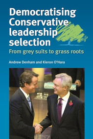 Democratising Conservative leadership selection (From grey suits to grass roots) by Andrew Denham, Kieron O'Hara, 9780719078187