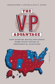 The VP Advantage (How running mates influence home state voting in presidential elections) by Christopher J. Devine, Kyle C. Kopko, 9781784993382