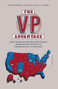 The VP Advantage (How running mates influence home state voting in presidential elections) by Christopher J. Devine, Kyle C. Kopko, 9781784993382