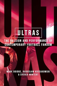 Ultras (The passion and performance of contemporary football fandom) by Mark Doidge, Radoslaw Kossakowski, Svenja-Maria Mintert, 9781526163714