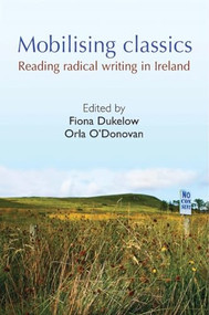 Mobilising Classics (Reading radical writing in Ireland) by Fiona Dukelow, Orla O'Donovan, 9780719080180