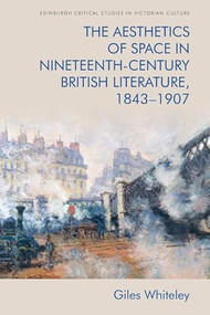 The Aesthetics of Space in Nineteenth-Century British Literature, 1843-1907 - 9781474443739 by Giles Whiteley, 9781474443739