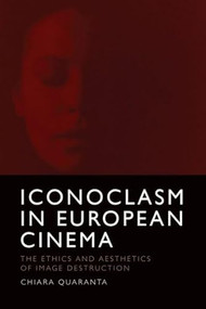 Iconoclasm in European Cinema (The Ethics and Aesthetics of Image Destruction) - 9781474494465 by Chiara Quaranta, 9781474494465
