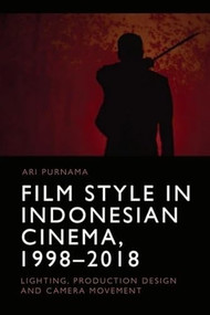 Film Style in Indonesian Cinema, 1998-2018 (Lighting, Production Design and Camera Movement) by Ari Purnama, 9781474496629