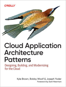 Cloud Application Architecture Patterns (Designing, Building, and Modernizing for the Cloud) by Kyle Brown, Bobby Woolf, Joseph Yoder, 9781098116903