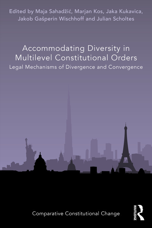 Accommodating Diversity in Multilevel Constitutional Orders (Legal Mechanisms of Divergence and Convergence) by Maja Sahadžić, Marjan Kos, Jaka Kukavica, Jakob Gašperin Wischhoff, Julian Scholtes, 9781032410067