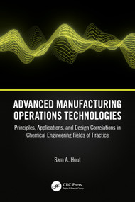 Advanced Manufacturing Operations Technologies (Principles, Applications, and Design Correlations in Chemical Engineering Fields of Practice) by Sam A. Hout, 9781032470115