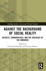 Against the Background of Social Reality (Defaults, Commonplaces, and the Sociology of the Unmarked) by Carmelo Lombardo, Lorenzo Sabetta, 9781032550862