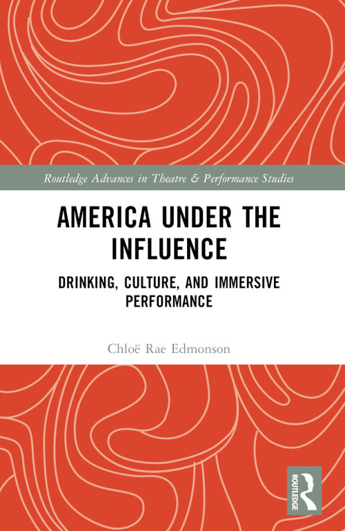 America Under the Influence (Drinking, Culture, and Immersive Performance) by Chloë Rae Edmonson, 9781032277639