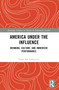 America Under the Influence (Drinking, Culture, and Immersive Performance) by Chloë Rae Edmonson, 9781032277639