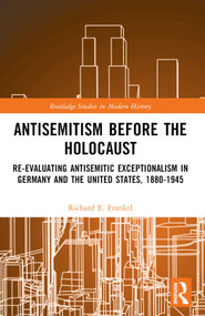 Antisemitism Before the Holocaust (Re-Evaluating Antisemitic Exceptionalism in Germany and the United States, 1880-1945) by Richard E. Frankel, 9781032210162