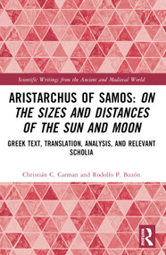 Aristarchus of Samos: On the Sizes and Distances of the Sun and Moon (Greek Text, Translation, Analysis, and Relevant Scholia) by Christián C. Carman, Rodolfo P. Buzón, 9781032026763