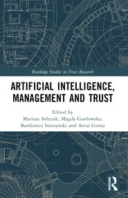Artificial Intelligence, Management and Trust by Mariusz Sołtysik, Magda Gawłowska, Bartlomiej Sniezynski, Artur Gunia, 9781032318011