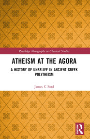 Atheism at the Agora (A History of Unbelief in Ancient Greek Polytheism) - 9781032493039 by James C Ford, 9781032493039