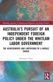 Australia's Pursuit of an Independent Foreign Policy under the Whitlam Labor Government (The Achievements and Limitations of a Middle Power) by Changwei Chen, 9781032461878
