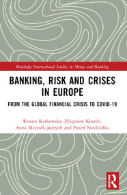 Banking, Risk and Crises in Europe (From the Global Financial Crisis to COVID-19) by Renata Karkowska, Zbigniew Korzeb, Anna Matysek-Jędrych, Paweł Niedziółka, 9781032397436
