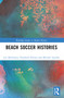 Beach Soccer Histories by Lee McGowan, Elizabeth Ellison, Michele Lastella, 9781032264981