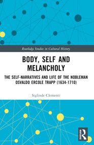 Body, Self and Melancholy (The Self-Narratives and Life of the Nobleman Osvaldo Ercole Trapp (1634-1710)) by Siglinde Clementi, 9781032440637