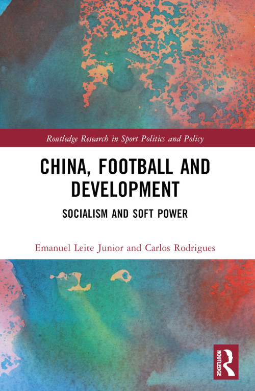 China, Football, and Development (Socialism and Soft Power) by Emanuel Leite Junior, Carlos Rodrigues, 9781032511177