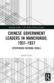 Chinese Government Leaders in Manchukuo, 1931-1937 (Intertwined National Ideals) by Jianda Yuan, 9781032413716