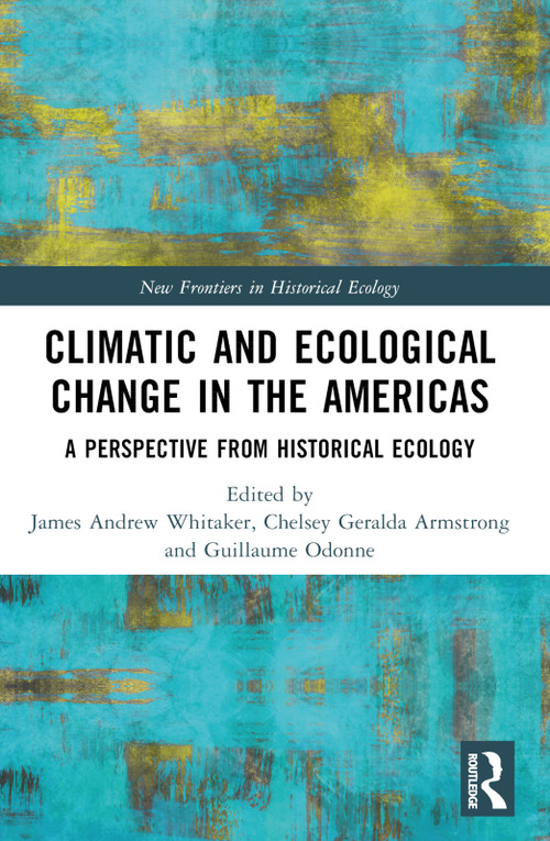 Climatic and Ecological Change in the Americas (A Perspective from Historical Ecology) by James Andrew Whitaker, Chelsey Geralda Armstrong, Guillaume Odonne, 9781032327433