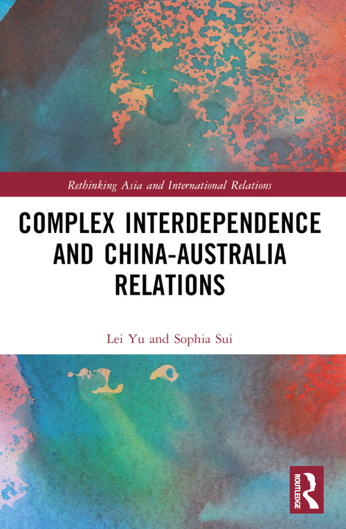 Complex Interdependence and China-Australia Relations by Lei Yu, Sophia Sui, 9781032361512