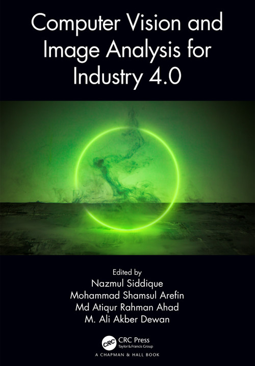 Computer Vision and Image Analysis for Industry 4.0 by Nazmul Siddique, Mohammad Shamsul Arefin, Md Atiqur Rahman Ahad, M. Ali Akber Dewan, 9781032187624