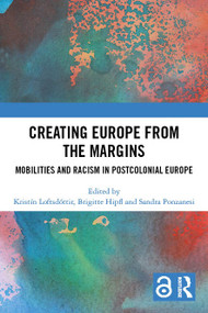 Creating Europe from the Margins (Mobilities and Racism in Postcolonial Europe) by Kristín Loftsdóttir, Brigitte Hipfl, Sandra Ponzanesi, 9781032217239