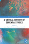 A Critical History of Dementia Studies by James Rupert Fletcher, Andrea Capstick, 9781032268828