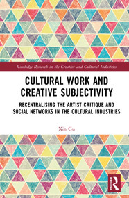 Cultural Work and Creative Subjectivity (Recentralising the Artist Critique and Social Networks in the Cultural Industries) by Xin Gu, 9780367771218