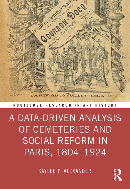 A Data-Driven Analysis of Cemeteries and Social Reform in Paris, 1804-1924 by Kaylee P. Alexander, 9781032502113