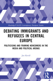 Debating Immigrants and Refugees in Central Europe (Politicising and Framing Newcomers in the Media and Political Arenas) by Jan Kovář, 9781032249735