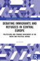 Debating Immigrants and Refugees in Central Europe (Politicising and Framing Newcomers in the Media and Political Arenas) by Jan Kovář, 9781032249735