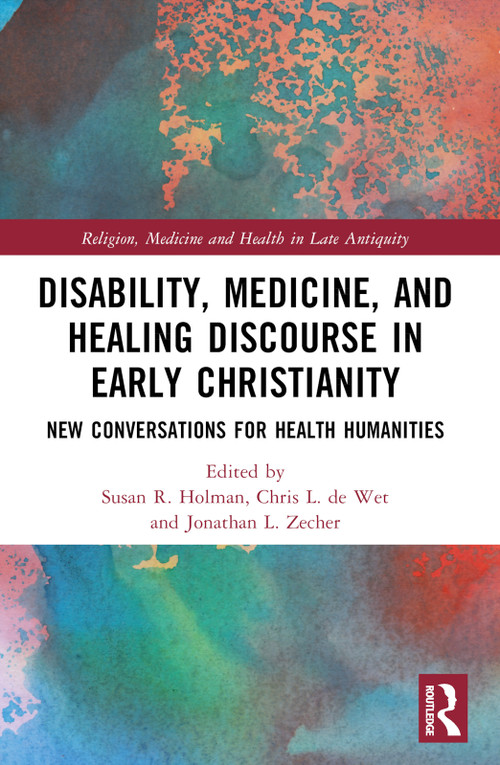 Disability, Medicine, and Healing Discourse in Early Christianity (New Conversations for Health Humanities) by Susan R. Holman, Chris L. de Wet, Jonathan L. Zecher, 9780367531188
