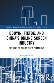Douyin, TikTok and China's Online Screen Industry (The Rise of Short-Video Platforms) by Chunmeizi Su, 9781032198309
