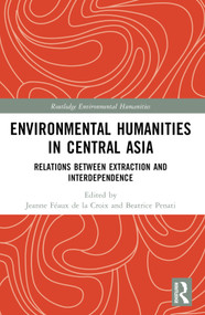 Environmental Humanities in Central Asia (Relations Between Extraction and Interdependence) by Jeanne Féaux de la Croix, Beatrice Penati, 9781032423432