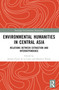 Environmental Humanities in Central Asia (Relations Between Extraction and Interdependence) by Jeanne Féaux de la Croix, Beatrice Penati, 9781032423432