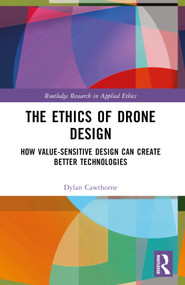 The Ethics of Drone Design (How Value-Sensitive Design Can Create Better Technologies) by Dylan Cawthorne, 9781032445526