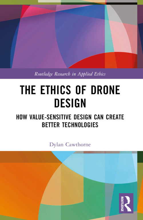 The Ethics of Drone Design (How Value-Sensitive Design Can Create Better Technologies) by Dylan Cawthorne, 9781032445526