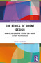 The Ethics of Drone Design (How Value-Sensitive Design Can Create Better Technologies) by Dylan Cawthorne, 9781032445526